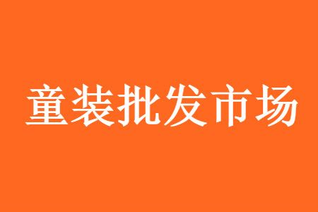 童装批发货源哪里好 全国童装批发市场进货渠道汇总